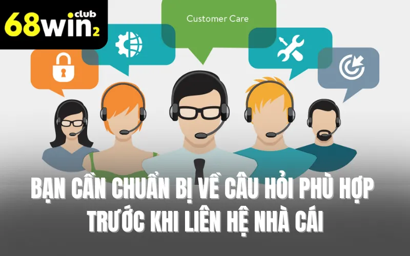 Bạn cần chuẩn bị về câu hỏi phù hợp trước khi liên hệ nhà cái
