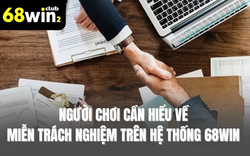 Người chơi cần hiểu về miễn trách nghiệm 68WIN là điều khoản gì trong nhà cái