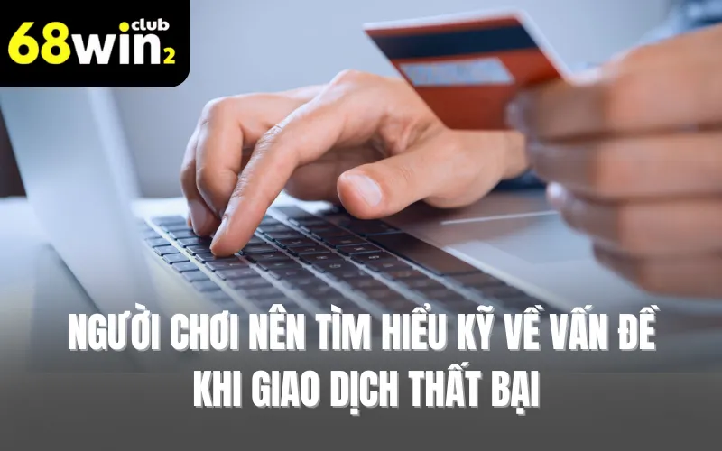 Người chơi nên tìm hiểu kỹ về vấn đề khi giao dịch thất bại