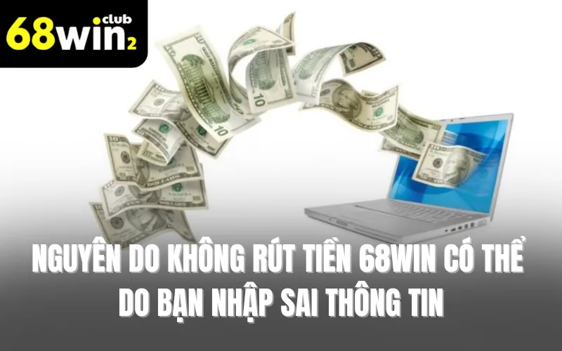 Nguyên do không rút tiền 68WIN có thể do bạn nhập sai thông tin