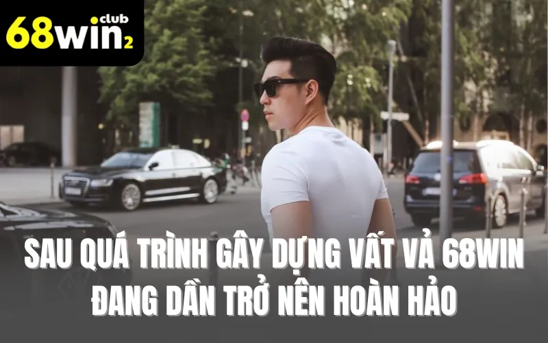 Sau quá trình gây dựng vất vả 68WIN đang dần trở nên hoàn hảo