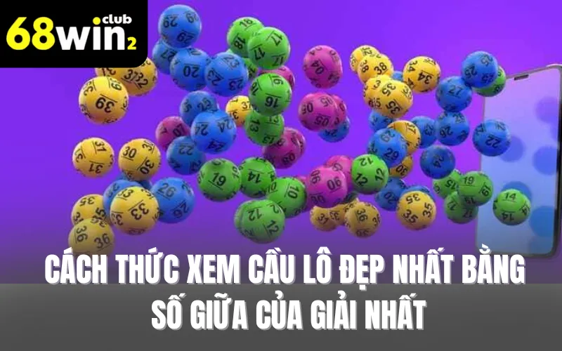 Cách thức xem cầu lô đẹp nhất bằng số giữa của giải nhất