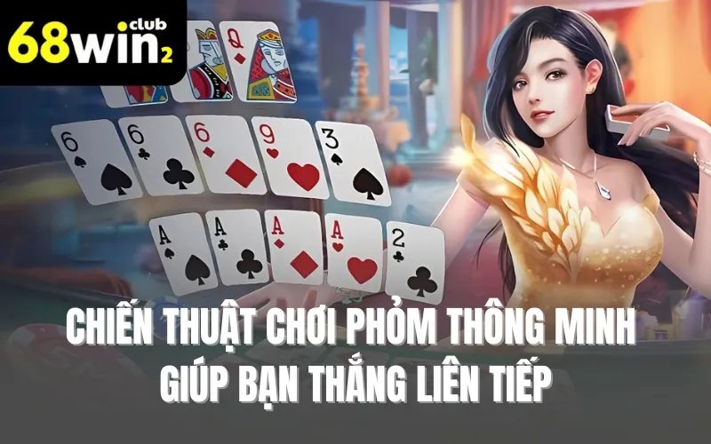 Chiến thuật chơi phỏm thông minh giúp bạn thắng liên tiếp