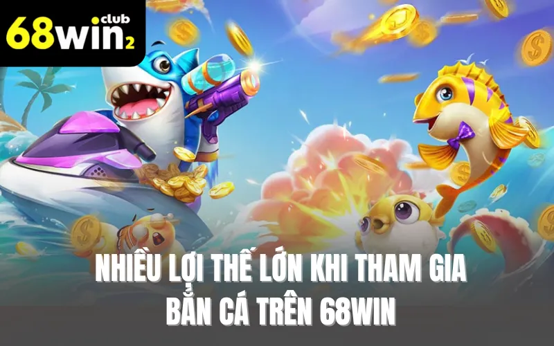 Nhiều lợi thế lớn khi tham gia bắn cá trên 68WIN