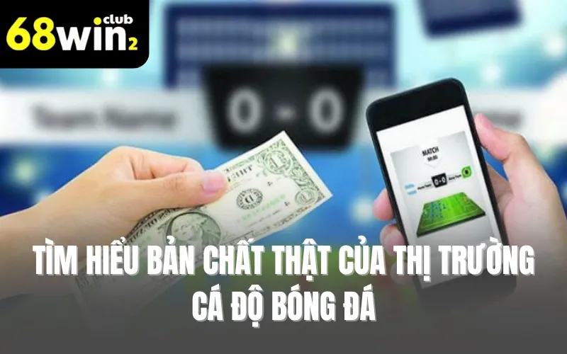Tìm hiểu bản chất thật của thị trường cá độ bóng đá