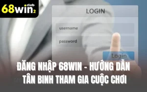 Đăng Nhập 68WIN - Hướng Dẫn Tân Binh Tham Gia Cuộc Chơi