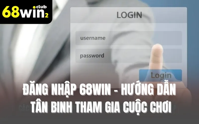 Đăng Nhập 68WIN - Hướng Dẫn Tân Binh Tham Gia Cuộc Chơi