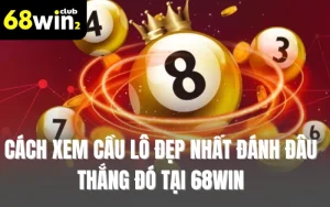 Cách Xem Cầu Lô Đẹp Nhất Đánh Đâu Thắng Đó Tại 68WIN