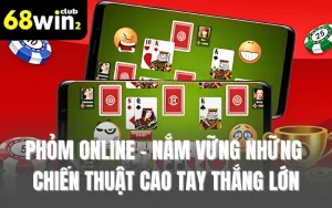 Phỏm Online - Nắm Vững Những Chiến Thuật Cao Tay Thắng Lớn